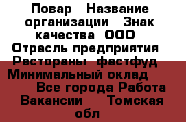 Повар › Название организации ­ Знак качества, ООО › Отрасль предприятия ­ Рестораны, фастфуд › Минимальный оклад ­ 20 000 - Все города Работа » Вакансии   . Томская обл.